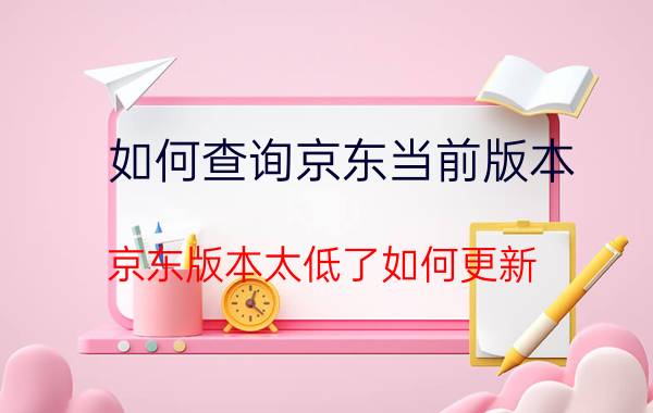 如何查询京东当前版本 京东版本太低了如何更新？